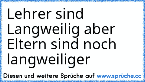 Lehrer sind Langweilig aber Eltern sind noch langweiliger