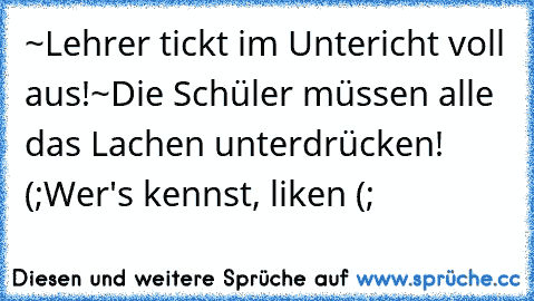 ~Lehrer tickt im Untericht voll aus!
~Die Schüler müssen alle das Lachen unterdrücken! (;
Wer's kennst, liken (;