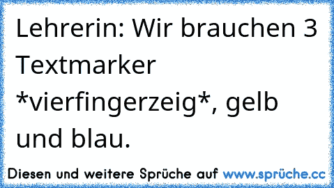 Lehrerin: Wir brauchen 3 Textmarker *vierfingerzeig*, gelb und blau.