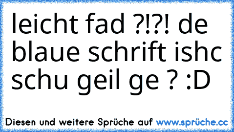 leicht fad ?!?! de blaue schrift ishc schu geil ge ? :D