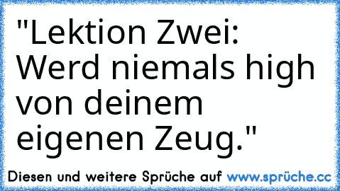 "Lektion Zwei: Werd niemals high von deinem eigenen Zeug."