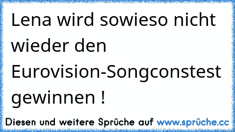 Lena wird sowieso nicht wieder den Eurovision-Songconstest gewinnen !