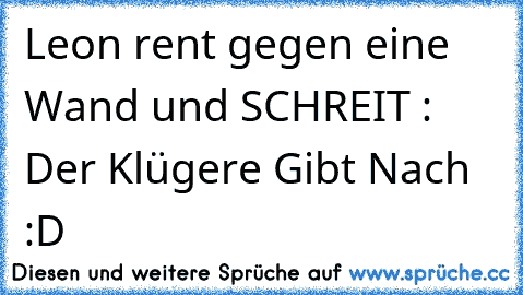 Leon rent gegen eine Wand und SCHREIT : Der Klügere Gibt Nach :D