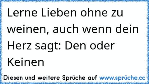 Lerne Lieben ohne zu weinen, auch wenn dein Herz sagt: Den oder Keinen ♥