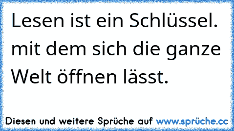 Lesen ist ein Schlüssel. mit dem sich die ganze Welt öffnen lässt. 