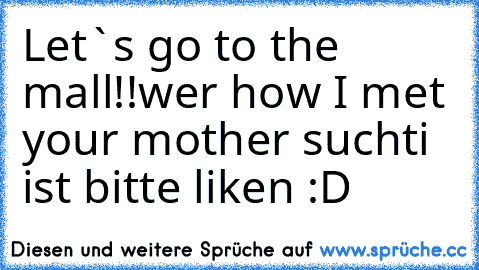 Let`s go to the mall!!
wer how I met your mother suchti ist bitte liken :D ♥