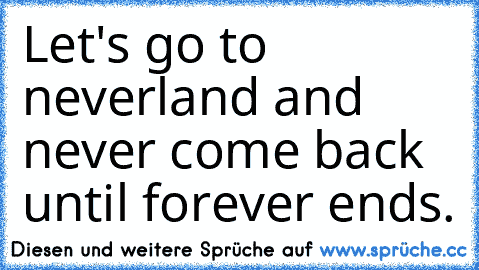 Let's go to neverland and never come back until forever ends.