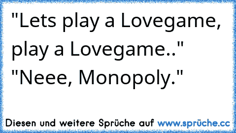 "Lets play a Lovegame, play a Lovegame.." "Neee, Monopoly."