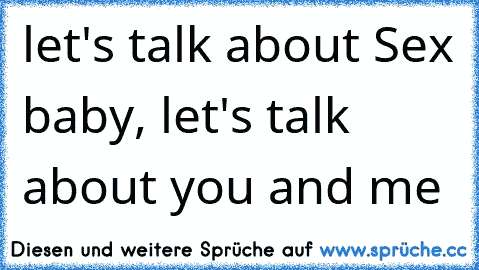 let's talk about Sex baby, let's talk about you and me