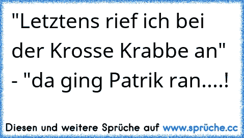 "Letztens rief ich bei der Krosse Krabbe an" - "da ging Patrik ran....!