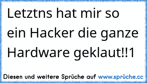 Letztns hat mir so ein Hacker die ganze Hardware geklaut!!1