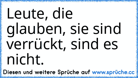 Leute, die glauben, sie sind verrückt, sind es nicht.