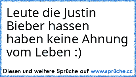 Leute die Justin Bieber hassen haben keine Ahnung vom Leben :)