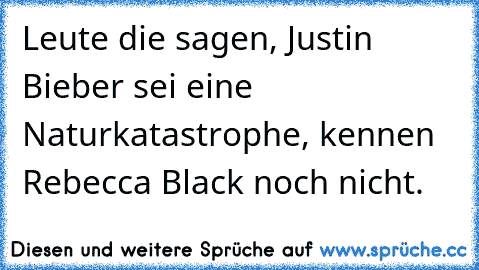 Leute die sagen, Justin Bieber sei eine Naturkatastrophe, kennen Rebecca Black noch nicht.