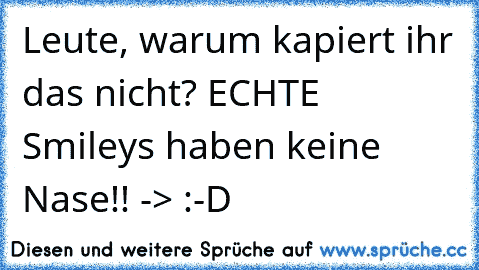 Leute, warum kapiert ihr das nicht? ECHTE Smileys haben keine Nase!! -> :-D