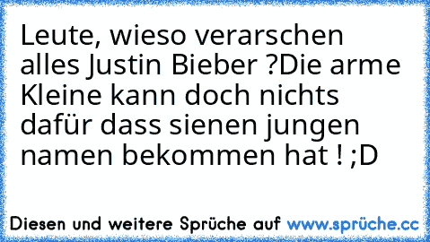 Leute, wieso verarschen alles Justin Bieber ?
Die arme Kleine kann doch nichts dafür dass sie
nen jungen namen bekommen hat ! ;D