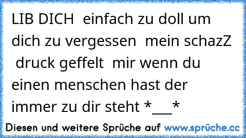 LIB DICH  einfach zu doll um dich zu vergessen  mein schazZ ♥ 
druck geffelt  mir wenn du einen menschen hast der immer zu dir steht *___* ♥