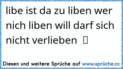 libe ist da zu liben wer nich liben will darf sich nicht verlieben  ツ ♥ ♥ ♥