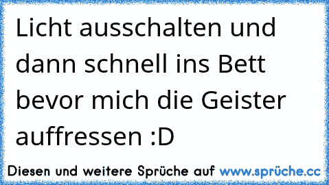 Licht ausschalten und dann schnell in´s Bett bevor mich die Geister auffressen :D