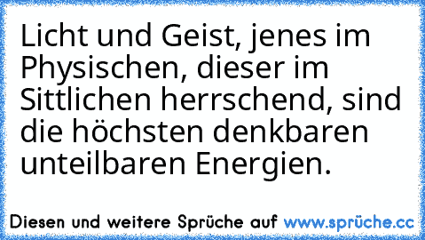 Licht und Geist, jenes im Physischen, dieser im Sittlichen herrschend, sind die höchsten denkbaren unteilbaren Energien.