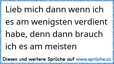 Lieb mich dann wenn ich es am wenigsten verdient habe, denn dann brauch ich es am meisten ღ ღ