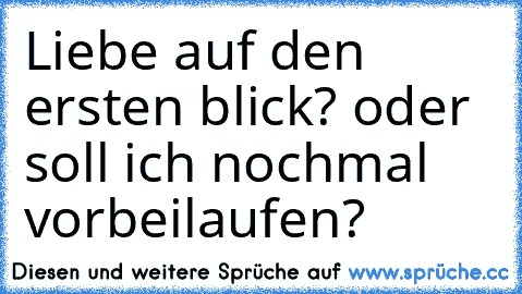 Liebe auf den ersten blick? oder soll ich nochmal vorbeilaufen?