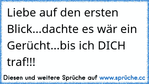 Liebe auf den ersten Blick...dachte es wär ein Gerücht...bis ich DICH traf!!!