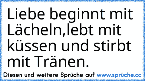 Liebe beginnt mit Lächeln,lebt mit küssen und stirbt mit Tränen.