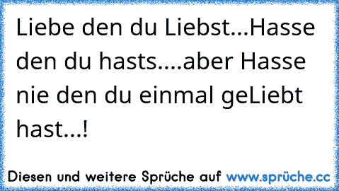 Liebe den du Liebst...Hasse den du hasts....aber Hasse nie den du einmal geLiebt hast...! ♥