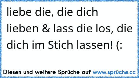 liebe die, die dich lieben & lass die los, die dich im Stich lassen! (: