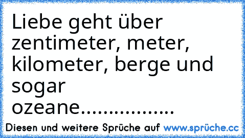 Liebe geht über zentimeter, meter, kilometer, berge und sogar ozeane.................