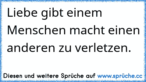 Liebe gibt einem Menschen macht einen anderen zu verletzen.