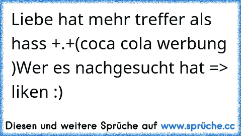 Liebe hat mehr treffer als hass +.+
(coca cola werbung )
Wer es nachgesucht hat => liken :)