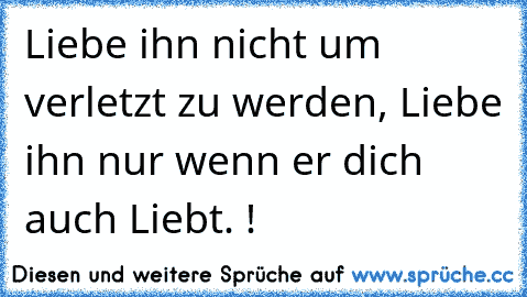 Liebe ihn nicht um verletzt zu werden, Liebe ihn nur wenn er dich auch Liebt. !