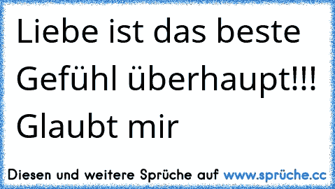 Liebe ist das beste Gefühl überhaupt!!! Glaubt mir ♥