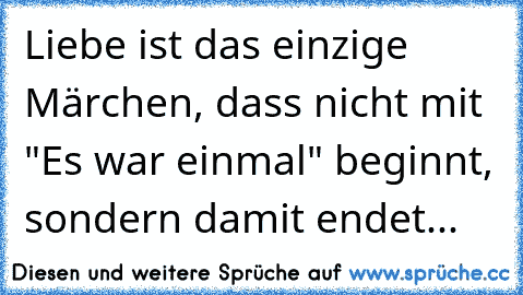 Liebe ist das einzige Märchen, dass nicht mit "Es war einmal" beginnt, sondern damit endet...♥