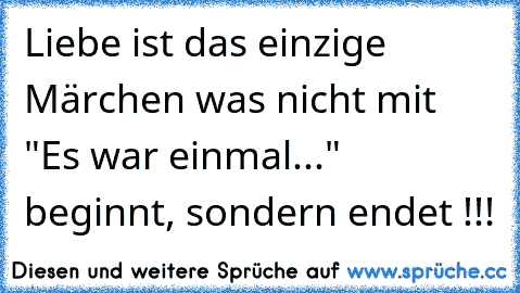 Liebe ist das einzige Märchen was nicht mit "Es war einmal..." beginnt, sondern endet !!!