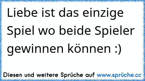 Liebe ist das einzige Spiel wo beide Spieler gewinnen können :)