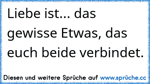 Liebe ist... das gewisse Etwas, das euch beide verbindet.