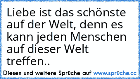 Liebe ist das schönste auf der Welt, denn es kann jeden Menschen auf dieser Welt treffen..♥