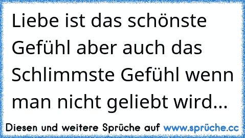 Liebe ist das schönste Gefühl aber auch das Schlimmste Gefühl wenn man nicht geliebt wird...