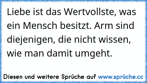 Liebe ist das Wertvollste, was ein Mensch besitzt. Arm sind diejenigen, die nicht wissen, wie man damit umgeht.♥