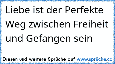 Liebe ist der Perfekte Weg zwischen Freiheit und Gefangen sein ♥