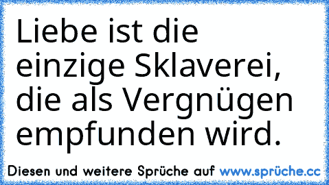 Liebe ist die einzige Sklaverei, die als Vergnügen empfunden wird.♥