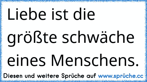 Liebe ist die größte schwäche eines Menschens. ♥