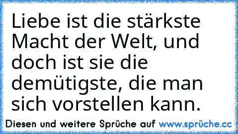 Liebe ist die stärkste Macht der Welt, und doch ist sie die demütigste, die man sich vorstellen kann. ♥♥