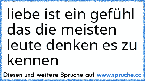 liebe ist ein gefühl das die meisten leute denken es zu kennen