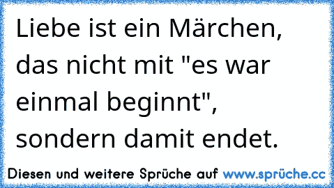 Liebe ist ein Märchen, das nicht mit "es war einmal beginnt", sondern damit endet.