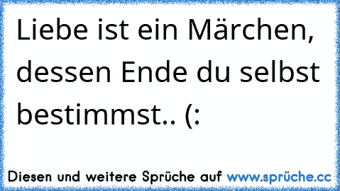 Liebe ist ein Märchen, dessen Ende du selbst bestimmst.. (: