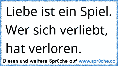 Liebe ist ein Spiel. Wer sich verliebt, hat verloren.